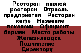 Ресторан,  пивной ресторан › Отрасль предприятия ­ Ресторан, кафе › Название вакансии ­ Официант, бармен › Место работы ­ Железнлводск › Подчинение ­ Директору › Максимальный оклад ­ 800 › Возраст от ­ 20 › Возраст до ­ 50 - Ставропольский край Работа » Вакансии   . Ставропольский край